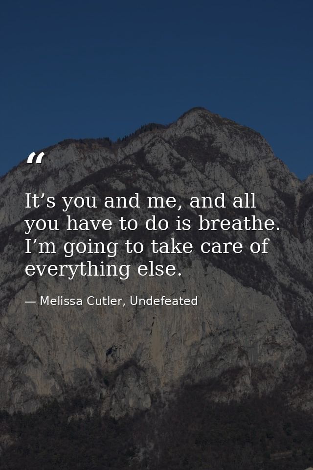 It’s you and me, and all you have to do is breathe. I’m going to take care of everything else. — Melissa Cutler, Undefeated