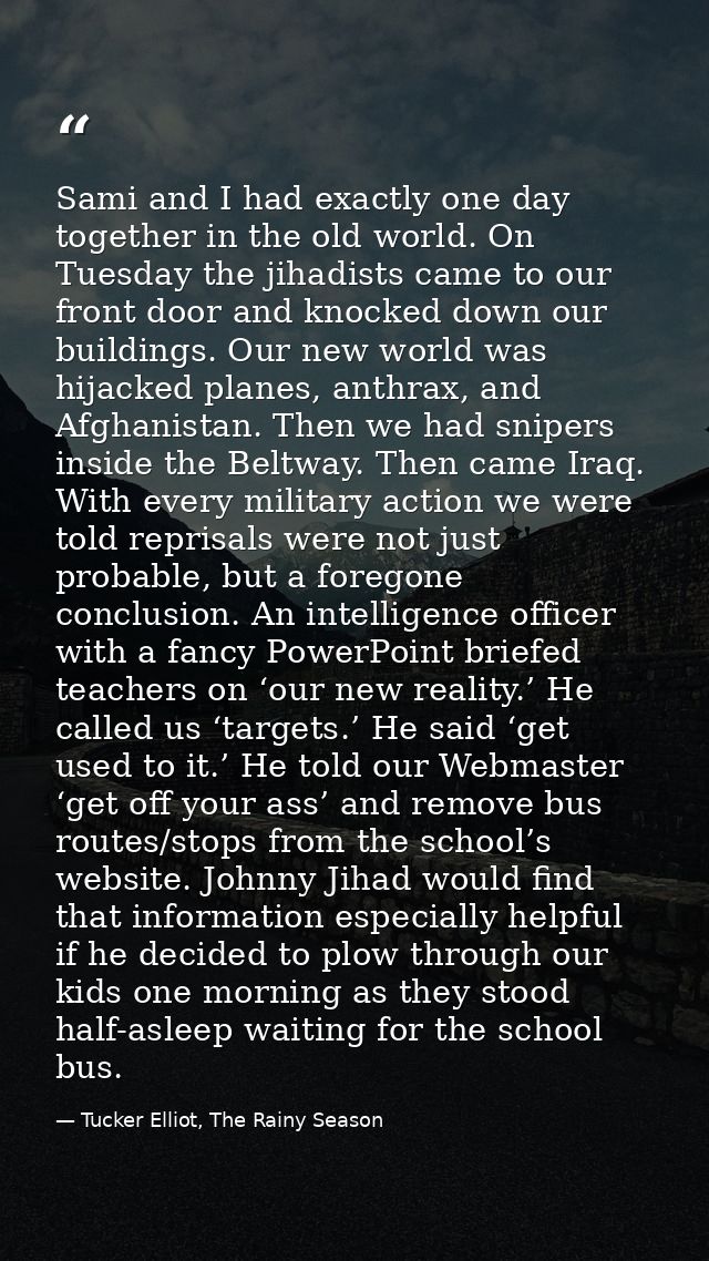 Sami and I had exactly one day together in the old world. On Tuesday the jihadists came to our front door and knocked do — Tucker Elliot, The Rainy Season