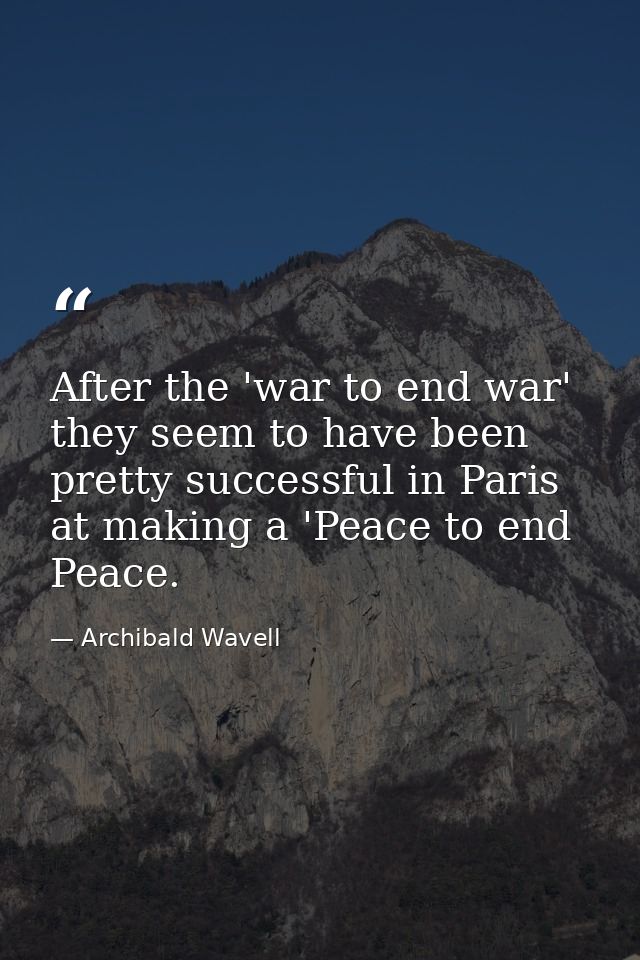 After the 'war to end war' they seem to have been pretty successful in Paris at making a 'Peace to end Peace. — Archibald Wavell
