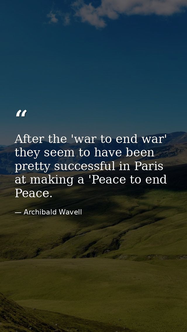 After the 'war to end war' they seem to have been pretty successful in Paris at making a 'Peace to end Peace. — Archibald Wavell