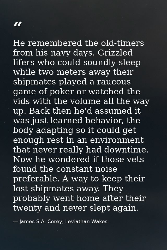 He remembered the old-timers from his navy days. Grizzled lifers who could soundly sleep while two meters away their shi — James S.A. Corey, Leviathan Wakes