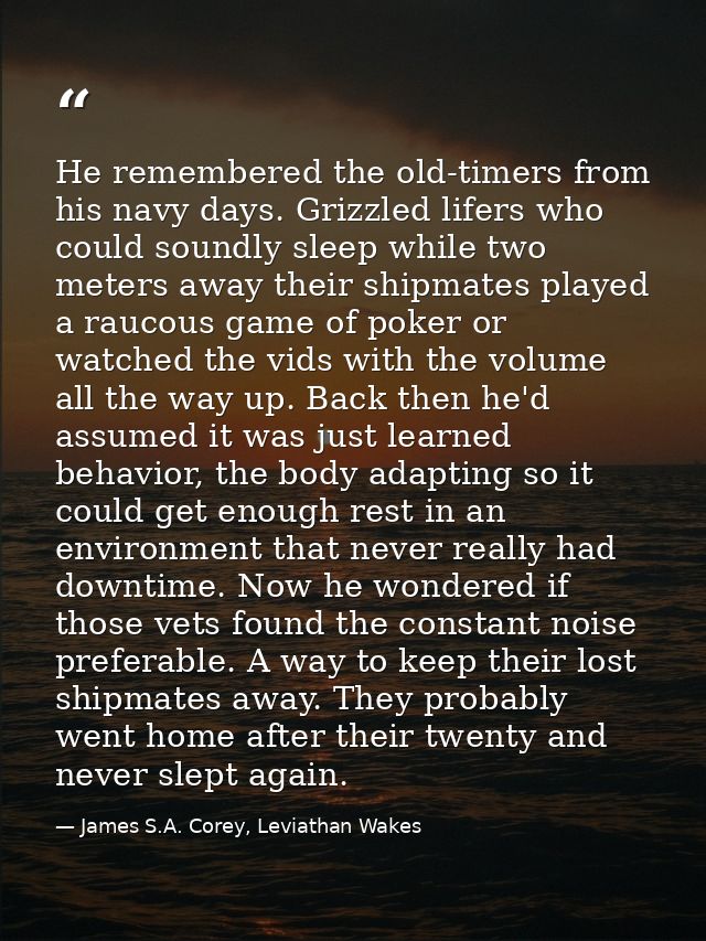 He remembered the old-timers from his navy days. Grizzled lifers who could soundly sleep while two meters away their shi — James S.A. Corey, Leviathan Wakes