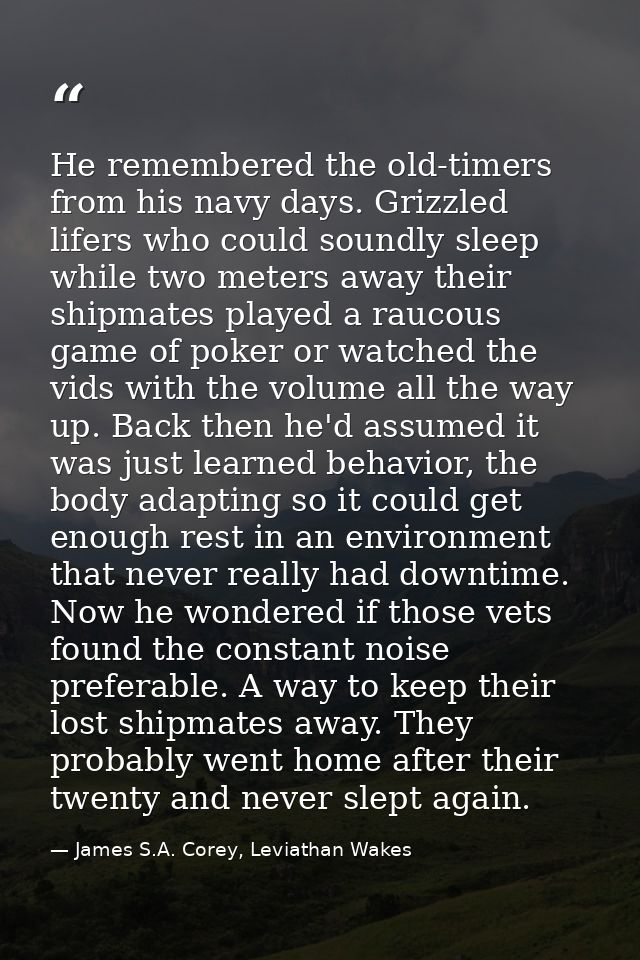 He remembered the old-timers from his navy days. Grizzled lifers who could soundly sleep while two meters away their shi — James S.A. Corey, Leviathan Wakes