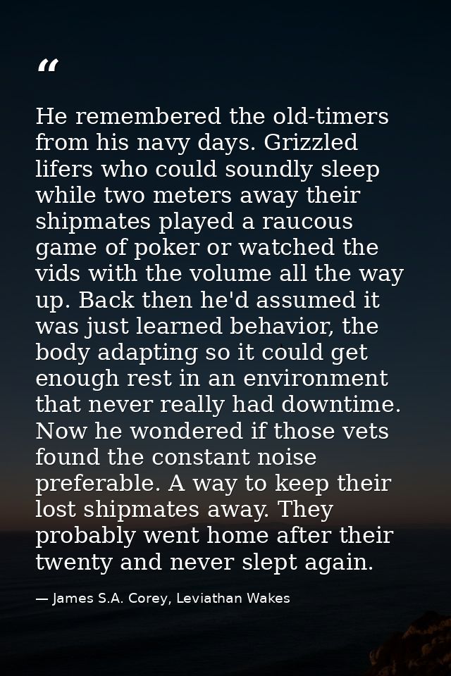 He remembered the old-timers from his navy days. Grizzled lifers who could soundly sleep while two meters away their shi — James S.A. Corey, Leviathan Wakes