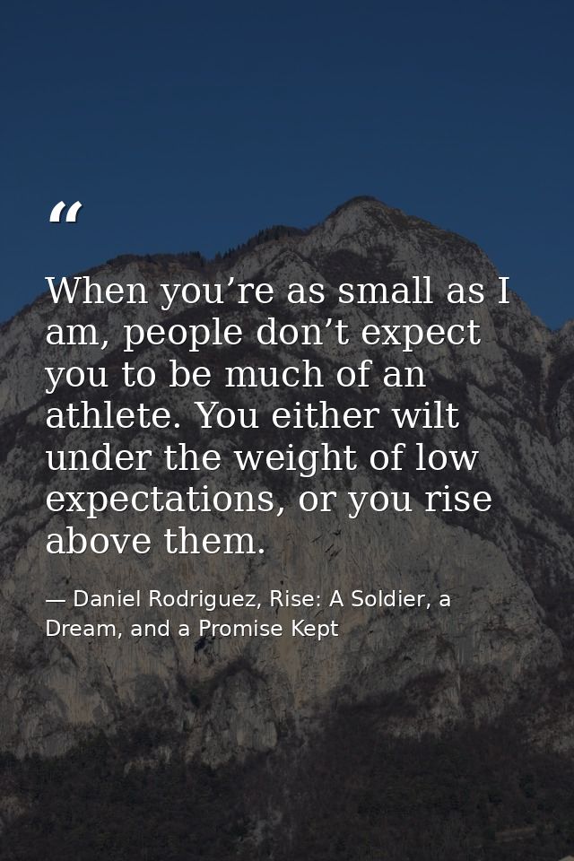 When you’re as small as I am, people don’t expect you to be much of an athlete. You either wilt under the weight of low  — Daniel Rodriguez, Rise: A Soldier, a Dream, and a Promise Kept