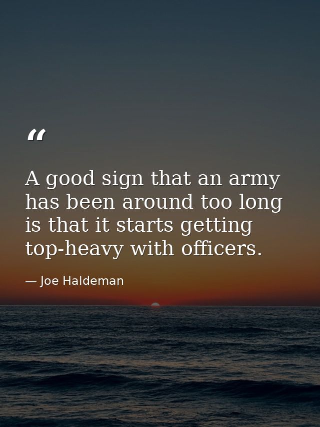 A good sign that an army has been around too long is that it starts getting top-heavy with officers. — Joe Haldeman