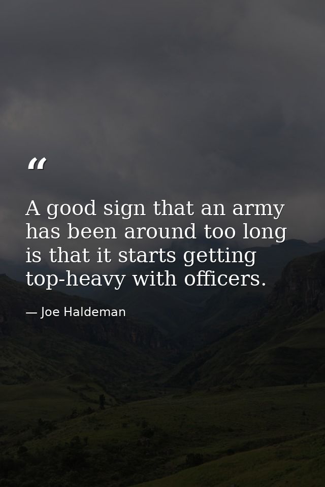 A good sign that an army has been around too long is that it starts getting top-heavy with officers. — Joe Haldeman