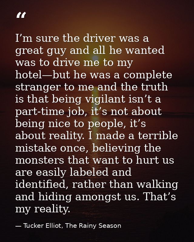 I’m sure the driver was a great guy and all he wanted was to drive me to my hotel—but he was a complete stranger to me a — Tucker Elliot, The Rainy Season