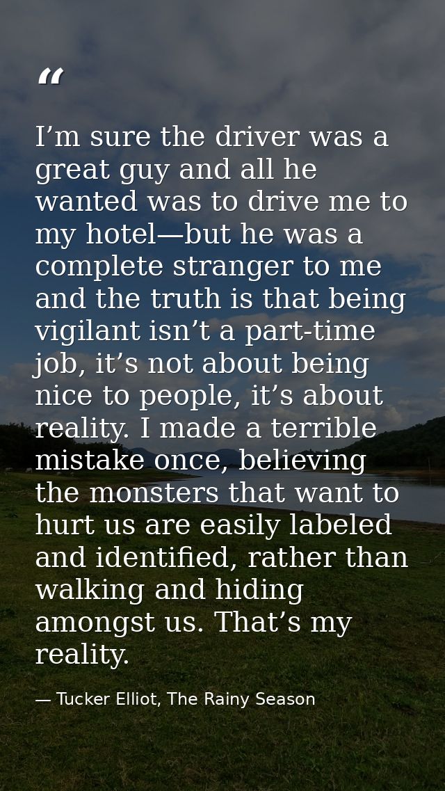 I’m sure the driver was a great guy and all he wanted was to drive me to my hotel—but he was a complete stranger to me a — Tucker Elliot, The Rainy Season