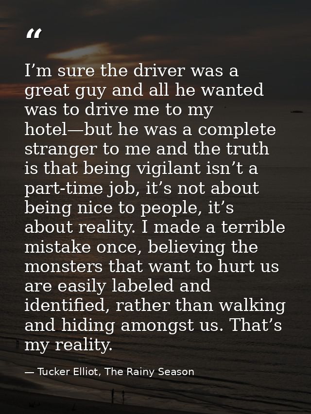 I’m sure the driver was a great guy and all he wanted was to drive me to my hotel—but he was a complete stranger to me a — Tucker Elliot, The Rainy Season