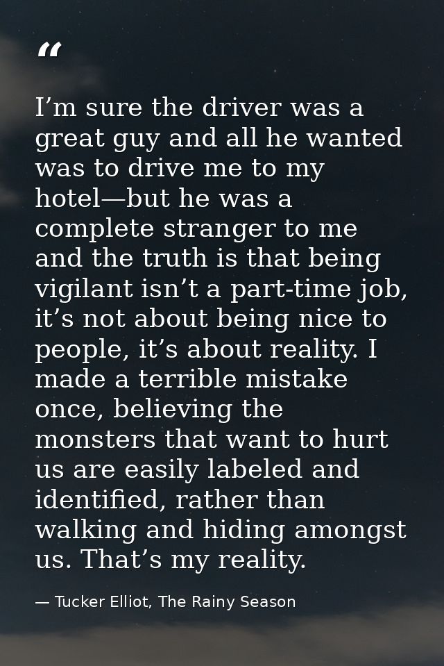 I’m sure the driver was a great guy and all he wanted was to drive me to my hotel—but he was a complete stranger to me a — Tucker Elliot, The Rainy Season