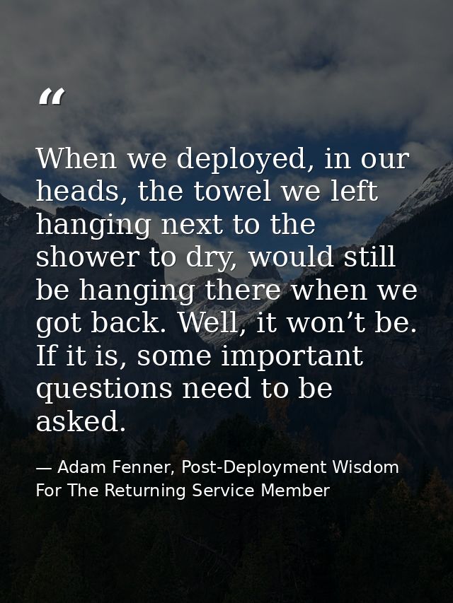 When we deployed, in our heads, the towel we left hanging next to the shower to dry, would still be hanging there when w — Adam Fenner, Post-Deployment Wisdom For The Returning Service Member