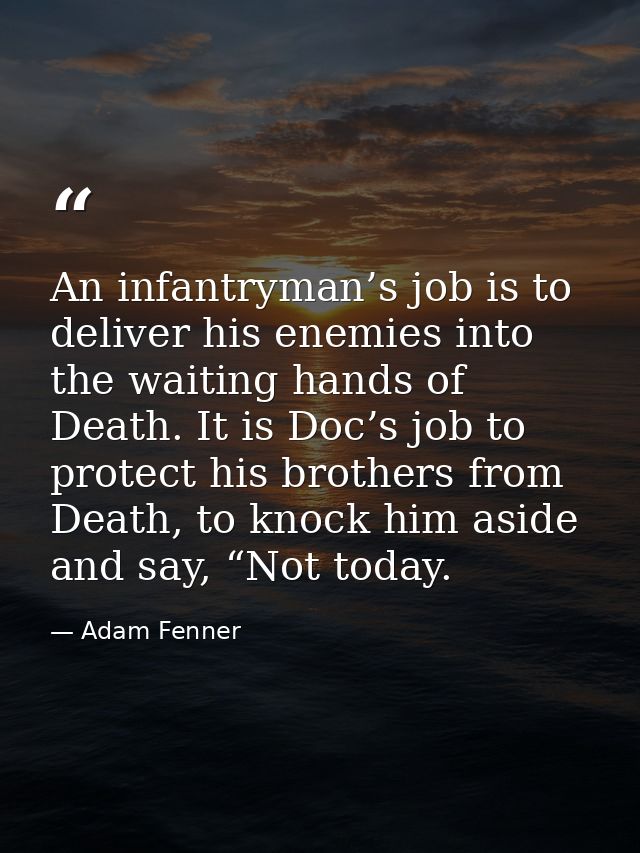 An infantryman’s job is to deliver his enemies into the waiting hands of Death. It is Doc’s job to protect his brothers  — Adam Fenner