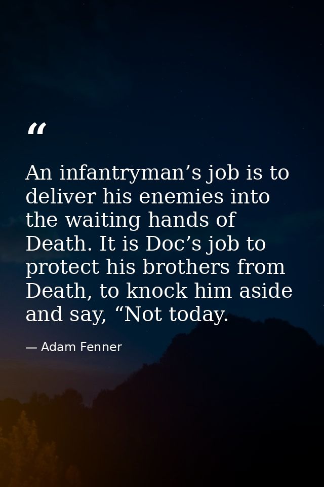 An infantryman’s job is to deliver his enemies into the waiting hands of Death. It is Doc’s job to protect his brothers  — Adam Fenner