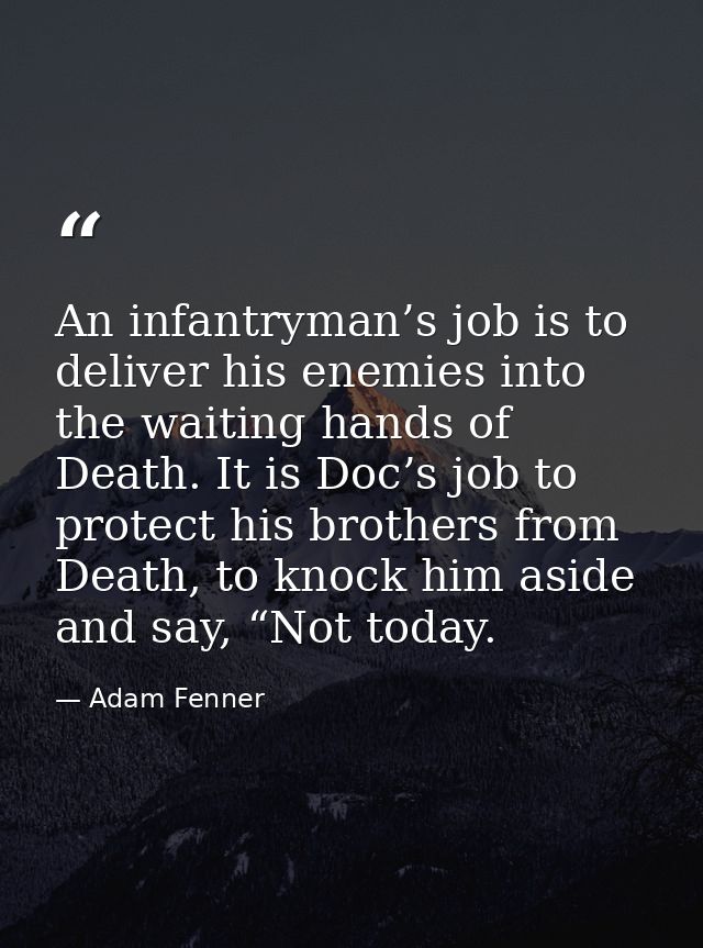 An infantryman’s job is to deliver his enemies into the waiting hands of Death. It is Doc’s job to protect his brothers  — Adam Fenner