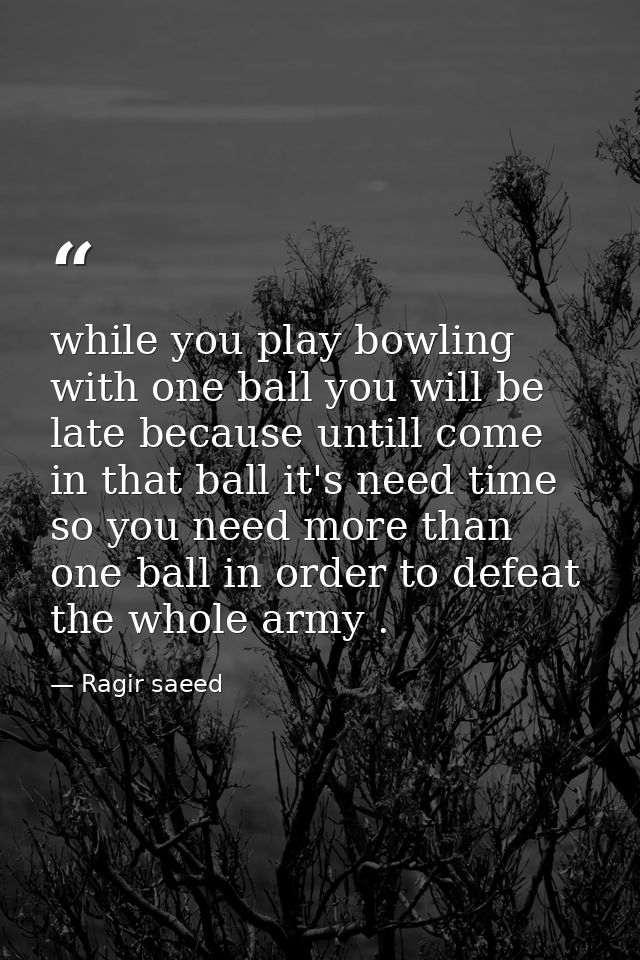 while you play bowling with one ball you will be late because untill come in that ball it's need time so you need more t — Ragir saeed
