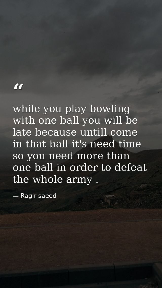 while you play bowling with one ball you will be late because untill come in that ball it's need time so you need more t — Ragir saeed