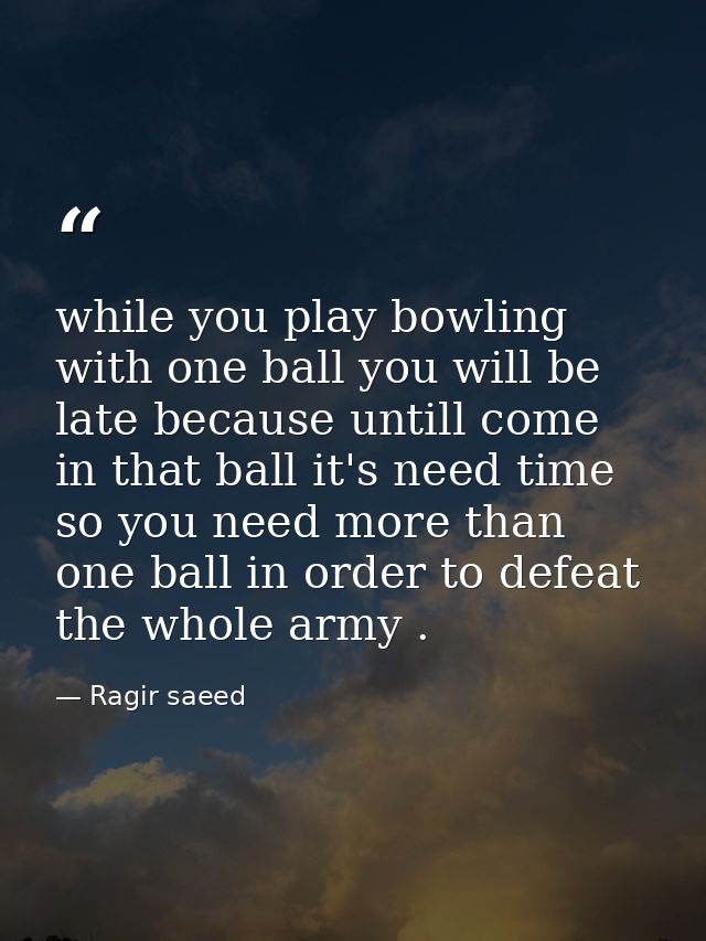 while you play bowling with one ball you will be late because untill come in that ball it's need time so you need more t — Ragir saeed