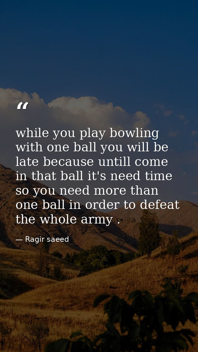 while you play bowling with one ball you will be late because untill come in that ball it's need time so you need more t — Ragir saeed