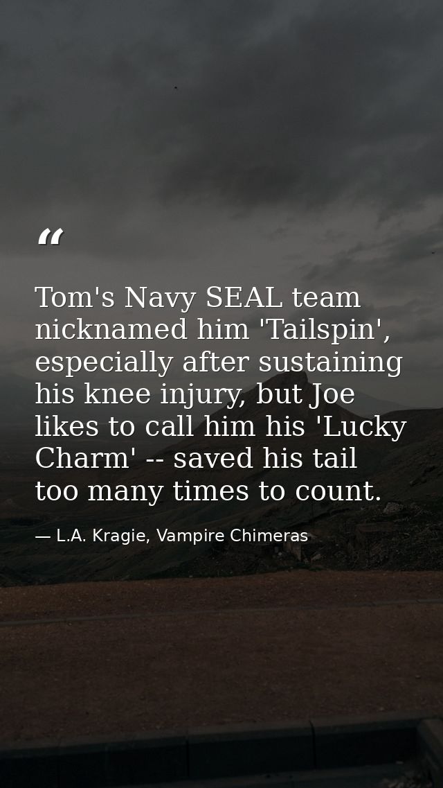 Tom's Navy SEAL team nicknamed him 'Tailspin', especially after sustaining his knee injury, but Joe likes to call him hi — L.A. Kragie, Vampire Chimeras