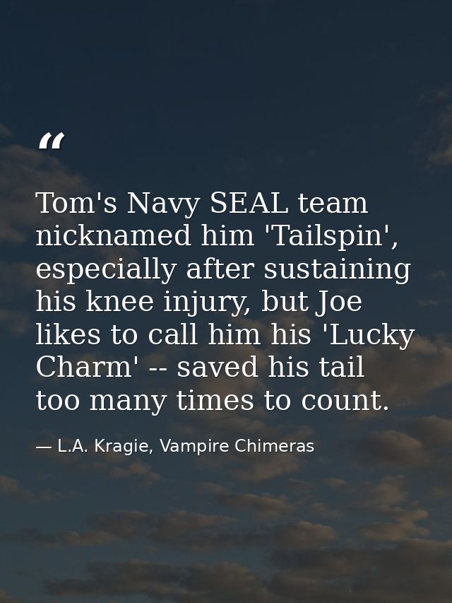 Tom's Navy SEAL team nicknamed him 'Tailspin', especially after sustaining his knee injury, but Joe likes to call him hi — L.A. Kragie, Vampire Chimeras