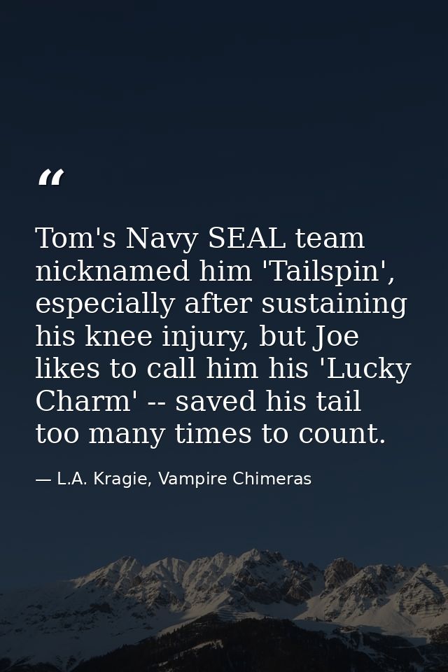 Tom's Navy SEAL team nicknamed him 'Tailspin', especially after sustaining his knee injury, but Joe likes to call him hi — L.A. Kragie, Vampire Chimeras