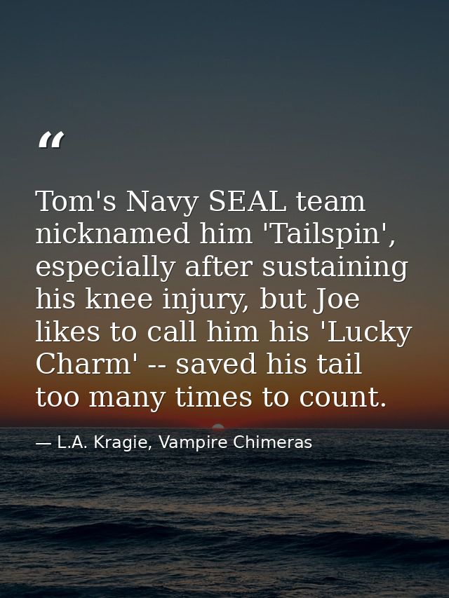 Tom's Navy SEAL team nicknamed him 'Tailspin', especially after sustaining his knee injury, but Joe likes to call him hi — L.A. Kragie, Vampire Chimeras