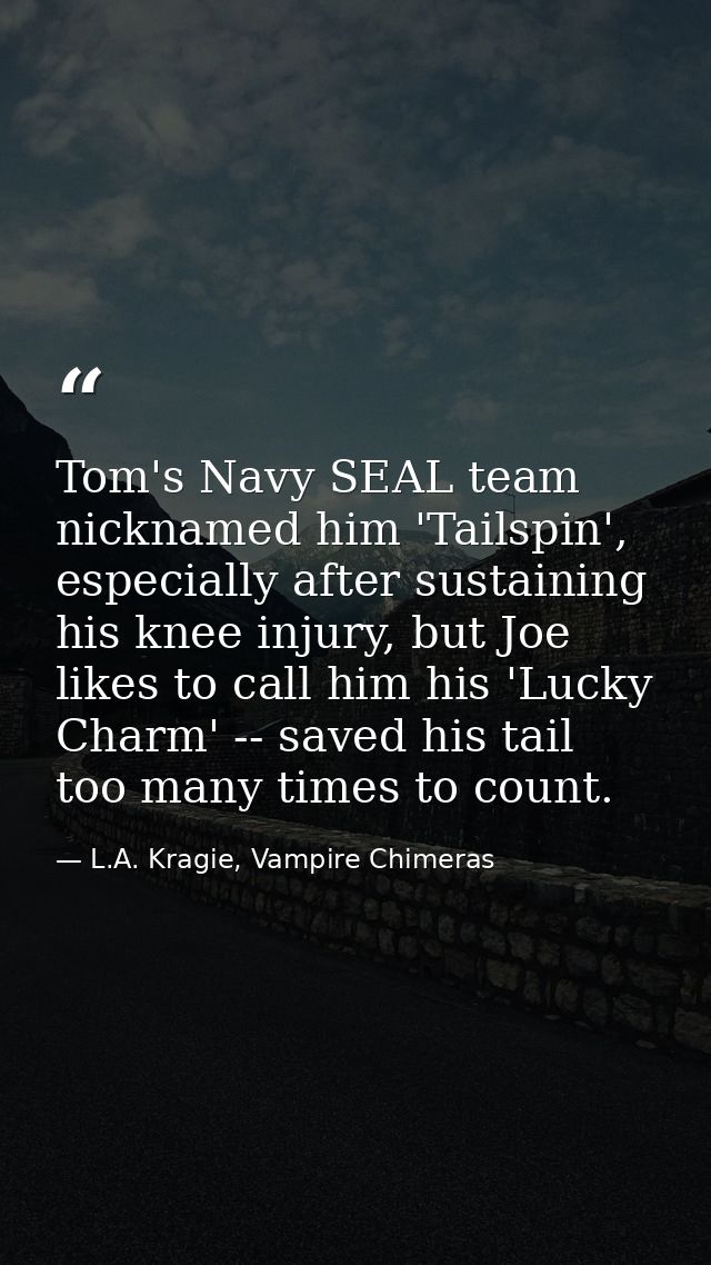 Tom's Navy SEAL team nicknamed him 'Tailspin', especially after sustaining his knee injury, but Joe likes to call him hi — L.A. Kragie, Vampire Chimeras