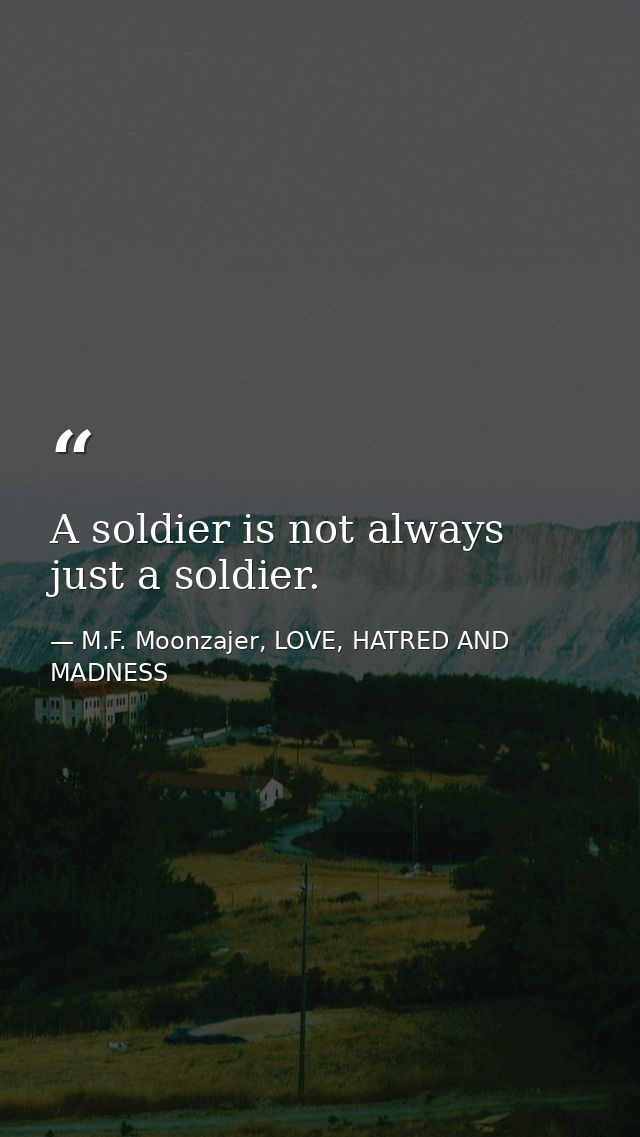 A soldier is not always just a soldier. — M.F. Moonzajer, LOVE, HATRED AND MADNESS