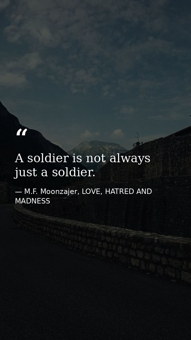 A soldier is not always just a soldier. — M.F. Moonzajer, LOVE, HATRED AND MADNESS
