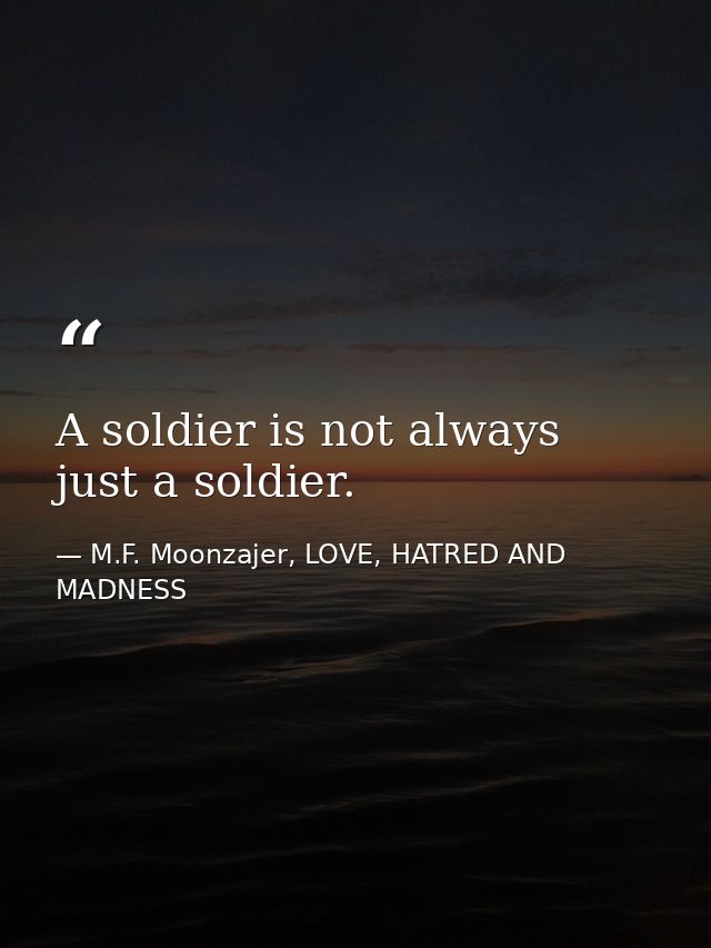 A soldier is not always just a soldier. — M.F. Moonzajer, LOVE, HATRED AND MADNESS