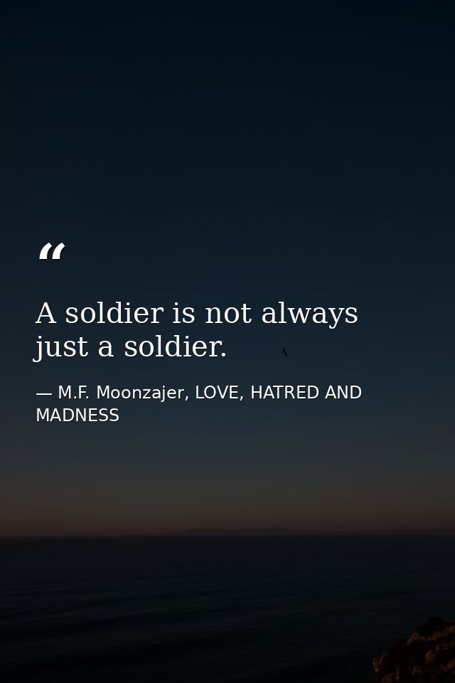 A soldier is not always just a soldier. — M.F. Moonzajer, LOVE, HATRED AND MADNESS