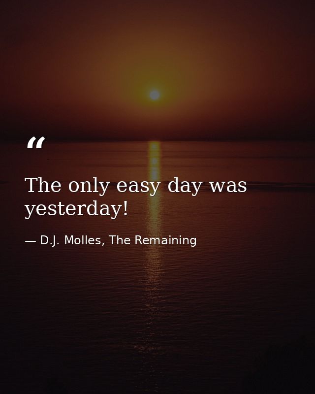 The only easy day was yesterday! — D.J. Molles, The Remaining