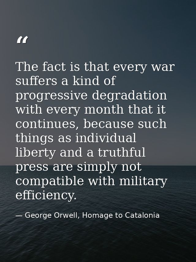 The fact is that every war suffers a kind of progressive degradation with every month that it continues, because such th — George Orwell, Homage to Catalonia