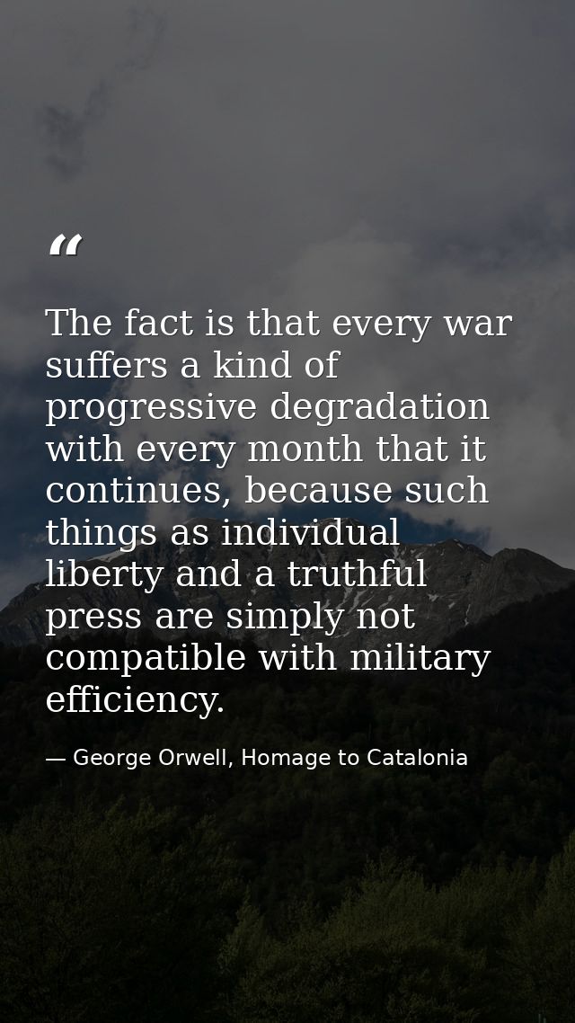 The fact is that every war suffers a kind of progressive degradation with every month that it continues, because such th — George Orwell, Homage to Catalonia