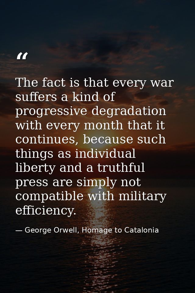 The fact is that every war suffers a kind of progressive degradation with every month that it continues, because such th — George Orwell, Homage to Catalonia