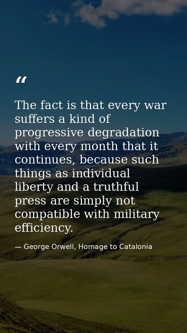 The fact is that every war suffers a kind of progressive degradation with every month that it continues, because such th — George Orwell, Homage to Catalonia