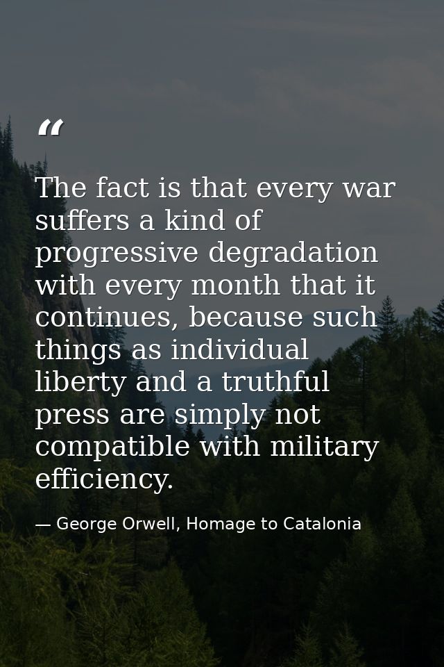 The fact is that every war suffers a kind of progressive degradation with every month that it continues, because such th — George Orwell, Homage to Catalonia