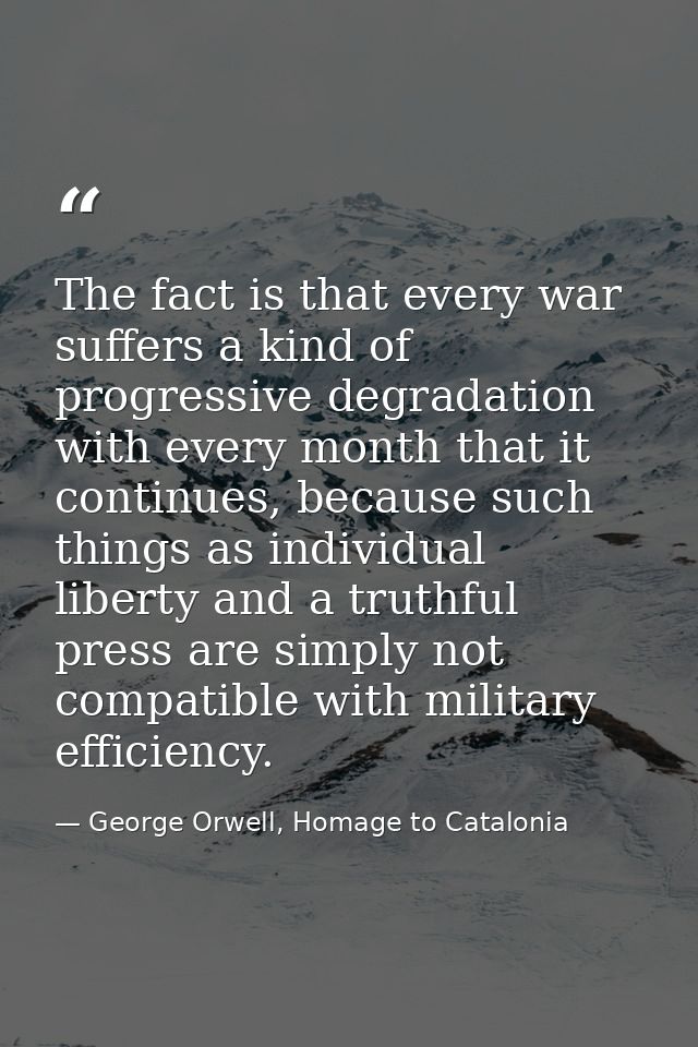 The fact is that every war suffers a kind of progressive degradation with every month that it continues, because such th — George Orwell, Homage to Catalonia