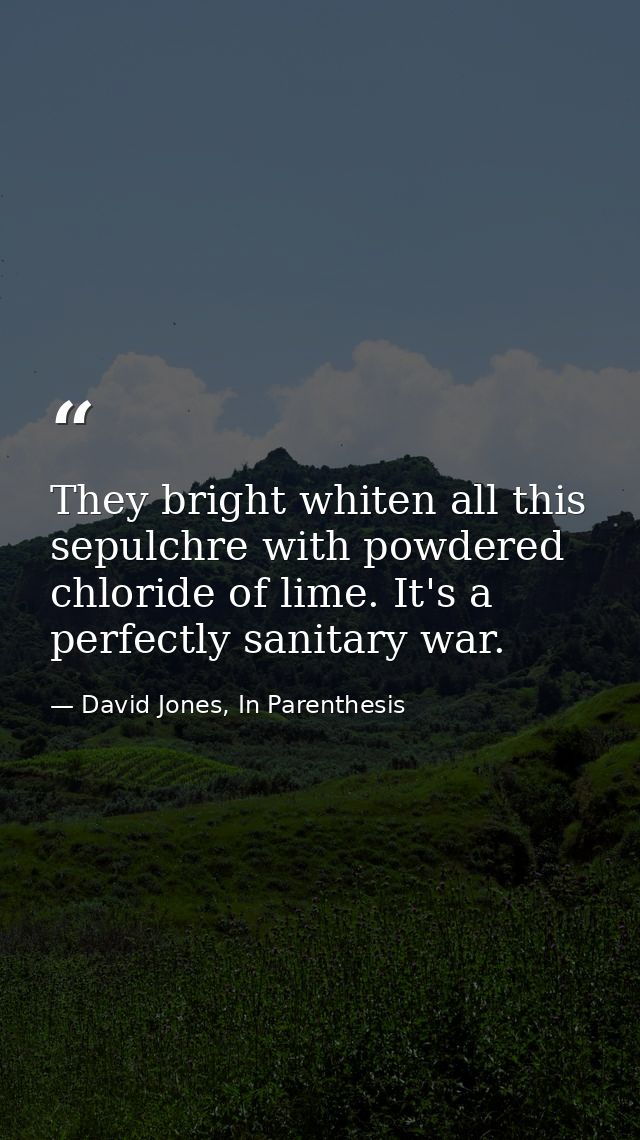 They bright whiten all this sepulchre with powdered chloride of lime. It's a perfectly sanitary war. — David Jones, In Parenthesis