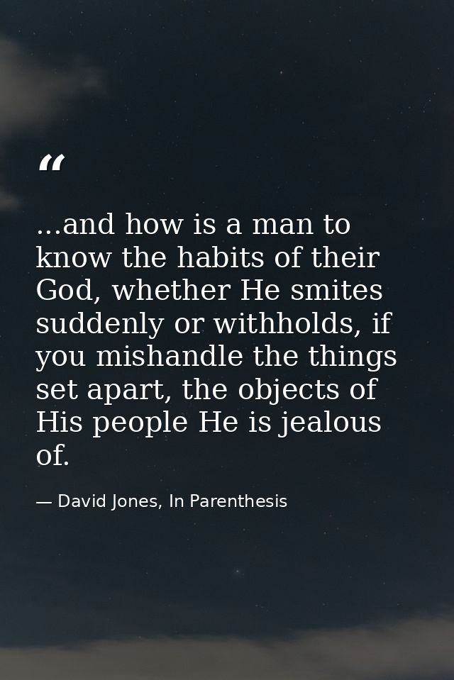 ...and how is a man to know the habits of their God, whether He smites suddenly or withholds, if you mishandle the thing — David Jones, In Parenthesis