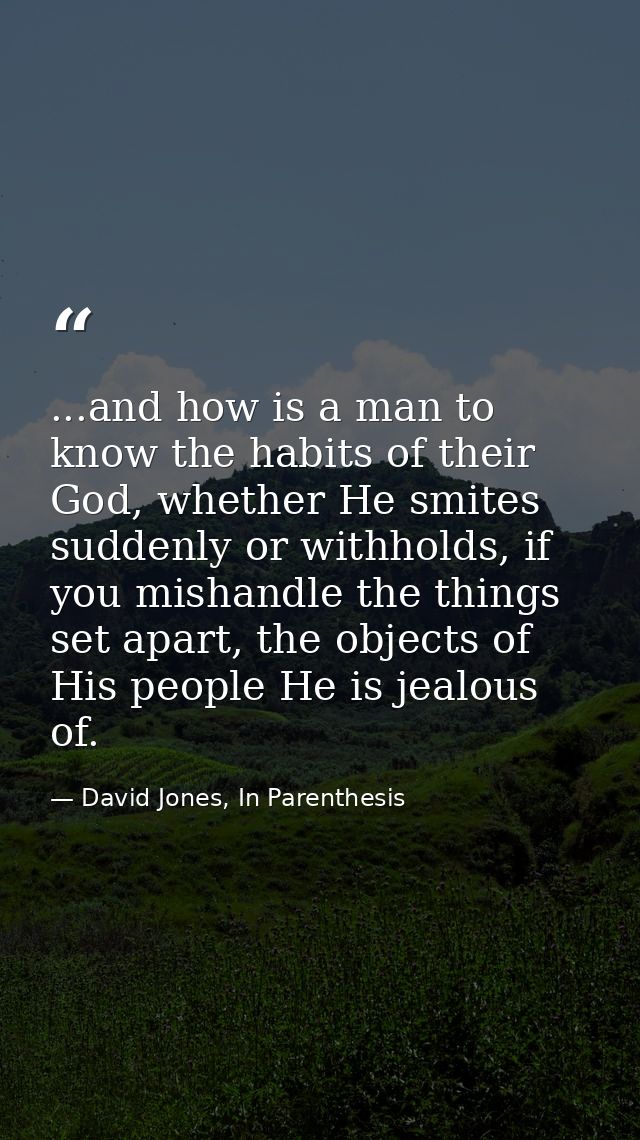 ...and how is a man to know the habits of their God, whether He smites suddenly or withholds, if you mishandle the thing — David Jones, In Parenthesis
