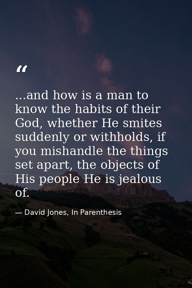 ...and how is a man to know the habits of their God, whether He smites suddenly or withholds, if you mishandle the thing — David Jones, In Parenthesis