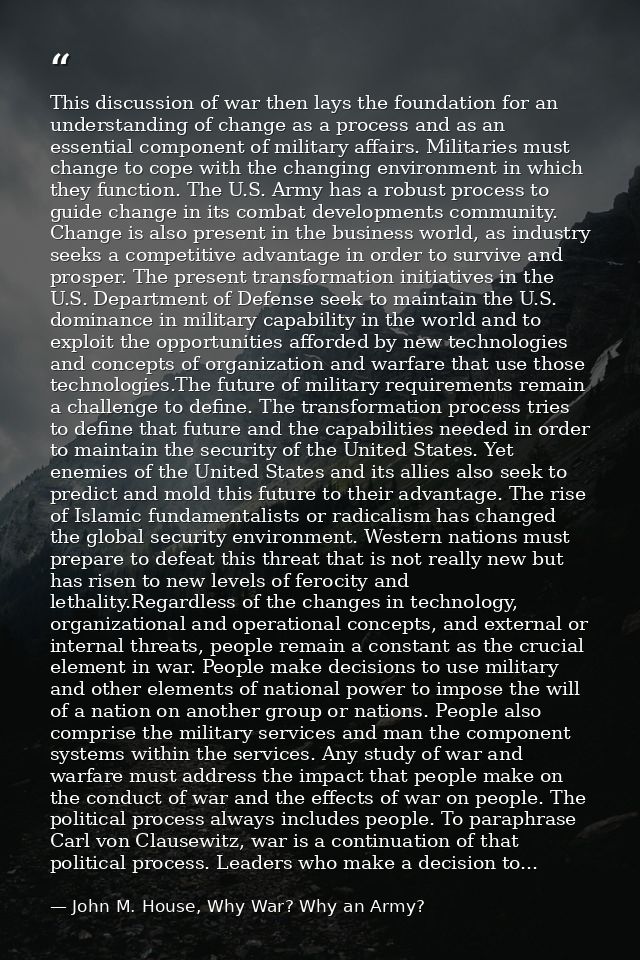 This discussion of war then lays the foundation for an understanding of change as a process and as an essential componen — John M. House, Why War? Why an Army?