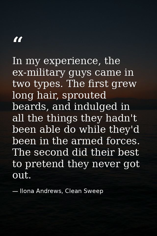 In my experience, the ex-military guys came in two types. The first grew long hair, sprouted beards, and indulged in all — Ilona Andrews, Clean Sweep