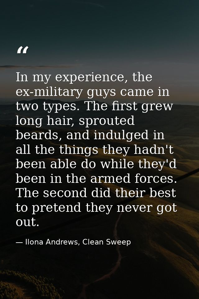 In my experience, the ex-military guys came in two types. The first grew long hair, sprouted beards, and indulged in all — Ilona Andrews, Clean Sweep