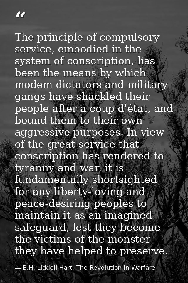 The principle of compulsory service, embodied in the system of conscription, lias been the means by which modem dictator — B.H. Liddell Hart, The Revolution in Warfare