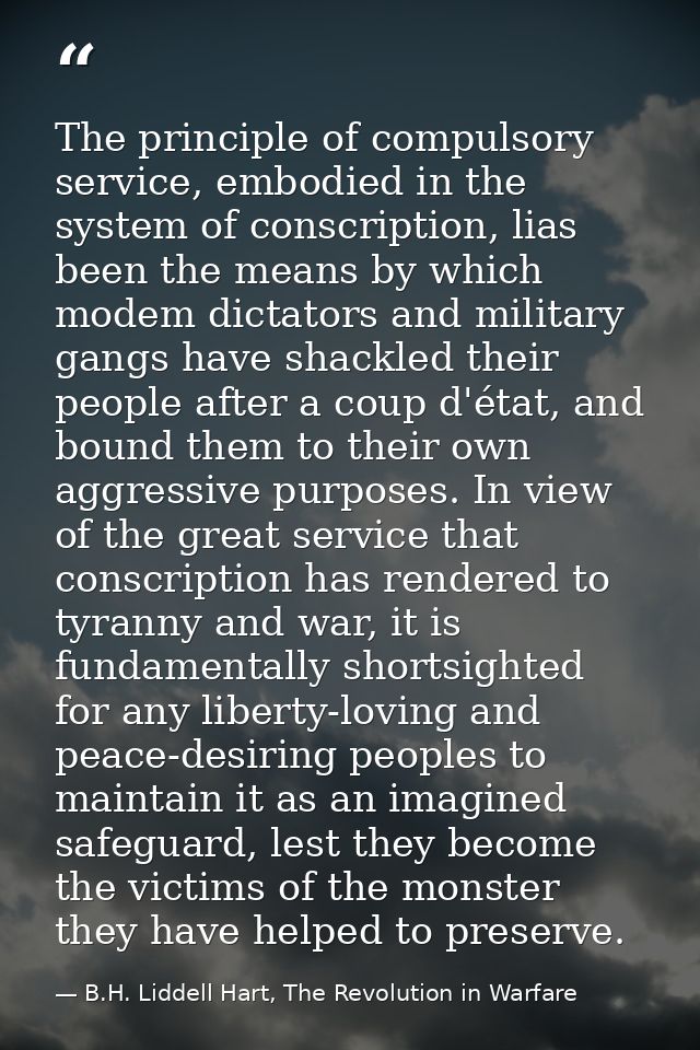 The principle of compulsory service, embodied in the system of conscription, lias been the means by which modem dictator — B.H. Liddell Hart, The Revolution in Warfare