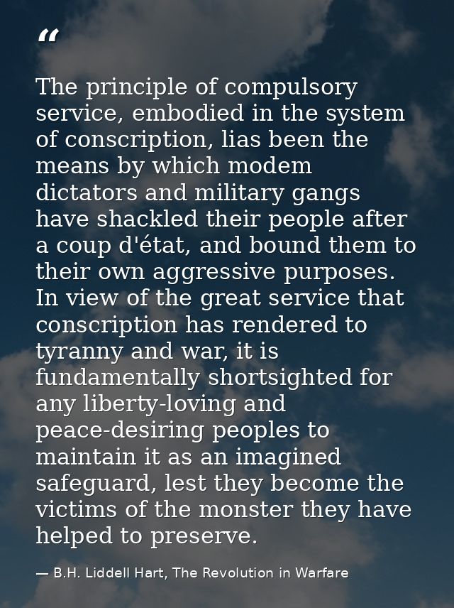 The principle of compulsory service, embodied in the system of conscription, lias been the means by which modem dictator — B.H. Liddell Hart, The Revolution in Warfare