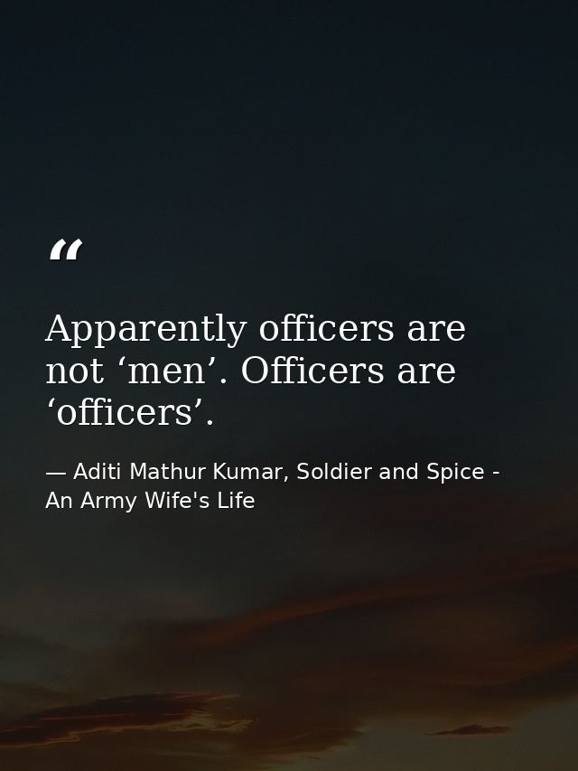 Apparently officers are not ‘men’. Officers are ‘officers’. — Aditi Mathur Kumar, Soldier and Spice - An Army Wife's Life